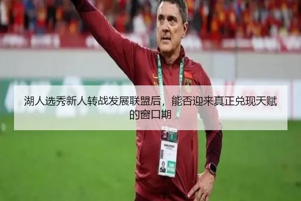 湖人选秀新人转战发展联盟后，能否迎来真正兑现天赋的窗口期
